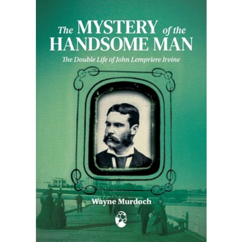 The Mystery of the Handsome Man: The Double Life of John Lempriere Irvine Paperback, Interventions Inc, English, 9780648760337