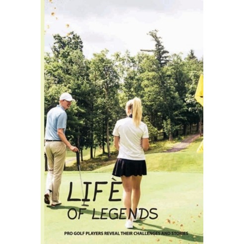Life Of Legends: Pro Golf Players Reveal Their Challenges And Stories: Legends Of Golf Paperback, Independently Published, English, 9798594785564