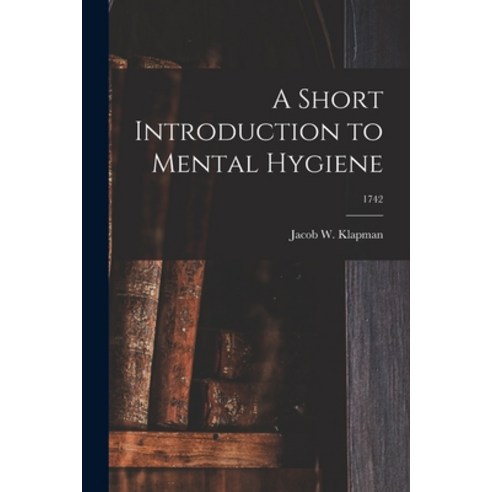 (영문도서) A Short Introduction to Mental Hygiene; 1742 Paperback, Hassell Street Press, English, 9781015148376