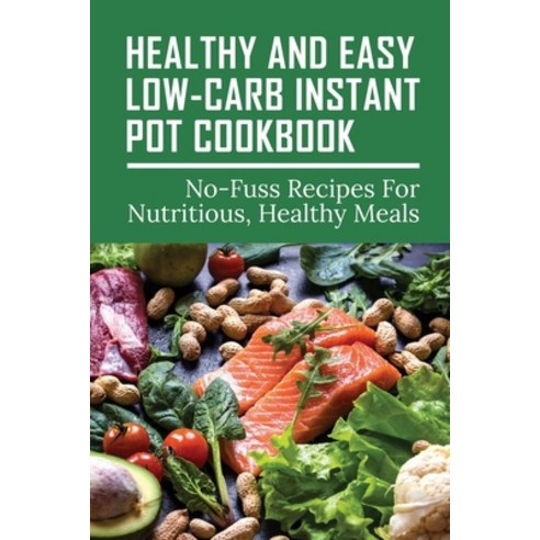 (영문도서) Healthy And Easy Low-Carb Instant Pot Cookbook: No-Fuss Recipes For Nutritious Healthy Meals... Paperback, Independently Published, English, 9798517532879