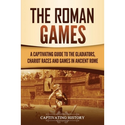 (영문도서) The Roman Games: A Captivating Guide to the Gladiators Chariot Races and Games in Ancient Rome Paperback, Captivating History, English, 9781637163733