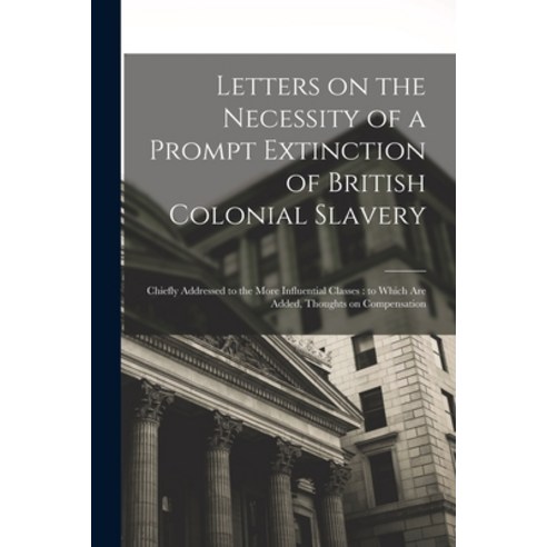 (영문도서) Letters on the Necessity of a Prompt Extinction of British Colonial Slavery: Chiefly Addresse... Paperback, Legare Street Press, English, 9781014153463