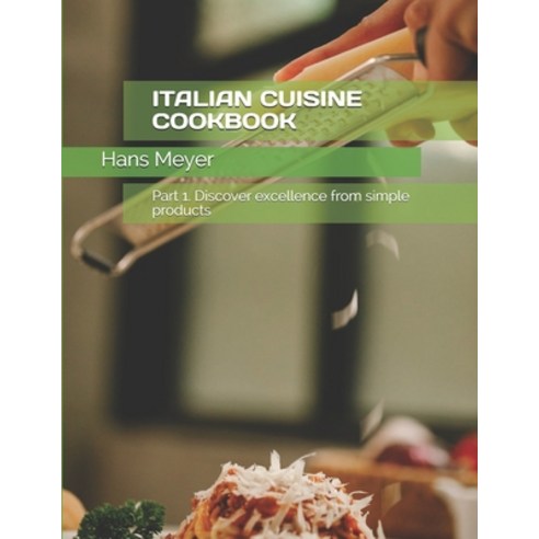 Italian Cuisine Cookbook: Part 1. Discover excellence from simple products Paperback, Independently Published, English, 9798733586144