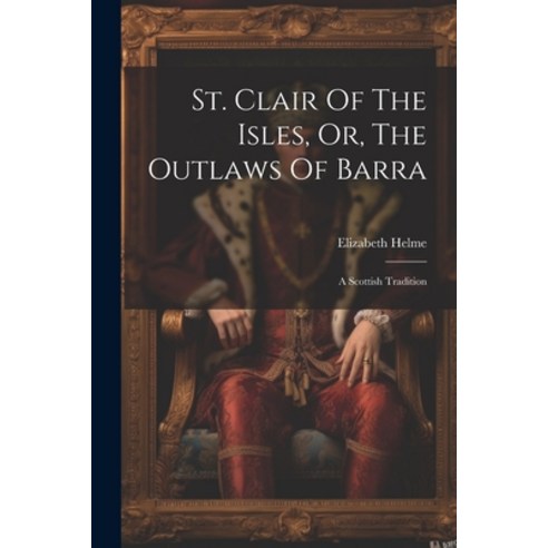(영문도서) St. Clair Of The Isles Or The Outlaws Of Barra: A Scottish Tradition Paperback, Legare Street Press, English, 9781022546066