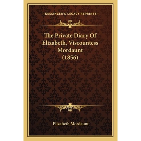 The Private Diary Of Elizabeth Viscountess Mordaunt (1856) Paperback, Kessinger Publishing