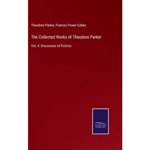 (영문도서) The Collected Works of Theodore Parker: Vol. 4. Discourses of Politics. Hardcover, Salzwasser-Verlag, English, 9783375005535