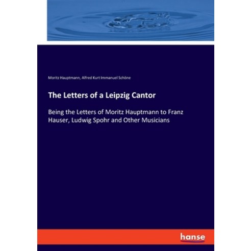 (영문도서) The Letters of a Leipzig Cantor: Being the Letters of Moritz Hauptmann to Franz Hauser Ludwi... Paperback, Hansebooks, English, 9783337754556
