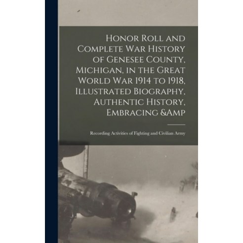 (영문도서) Honor Roll and Complete War History of Genesee County Michigan in the Great World War 1914 ... Hardcover, Legare Street Press, English, 9781013693229