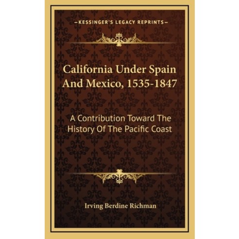 California Under Spain And Mexico 1535-1847: A Contribution Toward The History Of The Pacific Coast Hardcover, Kessinger Publishing