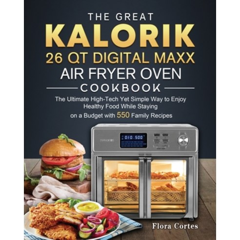 (영문도서) The Great Kalorik 26 QT Digital Maxx Air Fryer Oven Cookbook: The Ultimate High-Tech Yet Simp... Paperback, Flora Cortes, English, 9781803206677