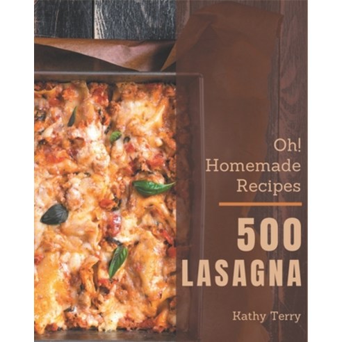 Oh! 500 Homemade Lasagna Recipes: A Homemade Lasagna Cookbook You Will Love Paperback, Independently Published, English, 9798696717722