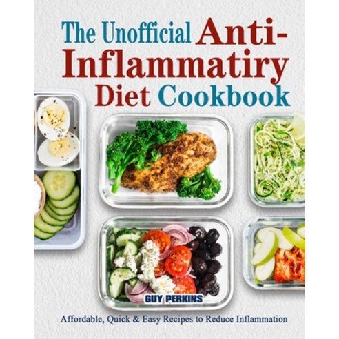 The Unofficial Anti-Inflammatory Diet Cookbook: Affordable Quick & Easy Recipes to Reduce Inflammation Paperback, Guy Perkins, English, 9781802446005