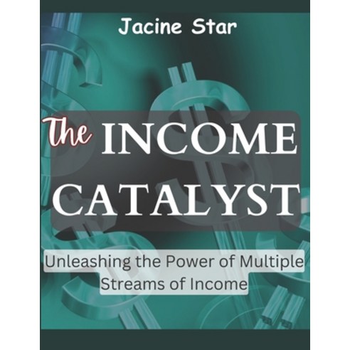 (영문도서) The Income Catalyst: Unleashing the Power of Multiple Streams of Income Paperback, Independently Published, English, 9798398825985