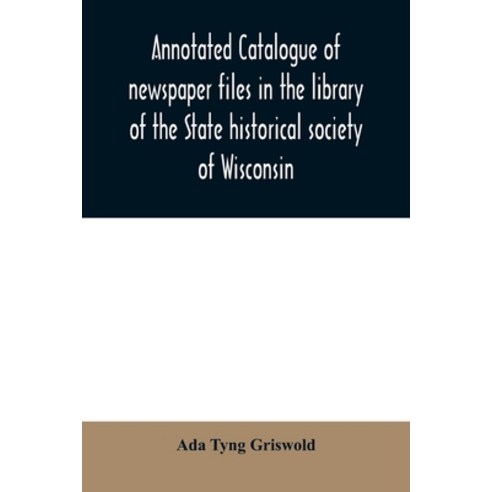 Annotated catalogue of newspaper files in the library of the State historical society of Wisconsin Paperback, Alpha Edition