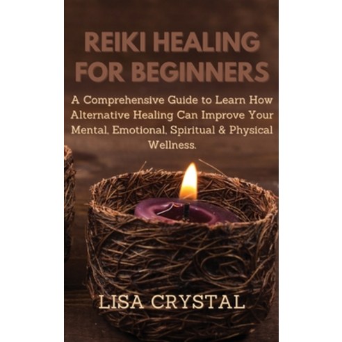 (영문도서) Reiki Healing for Beginners: A Comprehensive Guide to Learn How Alternative Healing Can Impro... Hardcover, Lisa Crystal, English, 9781914492310