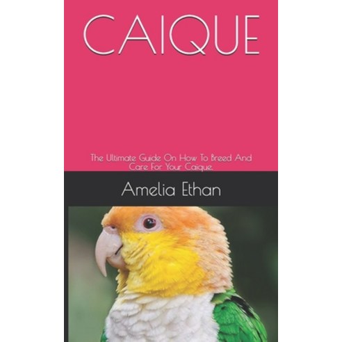 (영문도서) Caique: The Ultimate Guide On How To Breed And Care For Your Caique. Paperback, Independently Published, English, 9798500316332