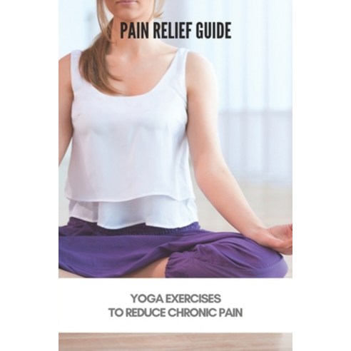 Pain Relief Guide: Yoga Exercises To Reduce Chronic Pain: Yoga For Pain In Tailbone Paperback, Independently Published, English, 9798731523295
