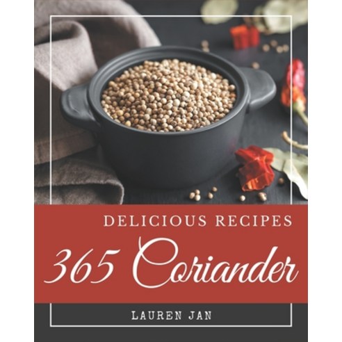365 Delicious Coriander Recipes: The Coriander Cookbook for All Things Sweet and Wonderful! Paperback, Independently Published, English, 9798578222818