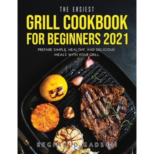 (영문도서) The Easiest Grill Cookbook for Beginners 2021: Prepare Simple Healthy and Delicious Meals w... Paperback, Reginald Gadson, English, 9781794895881