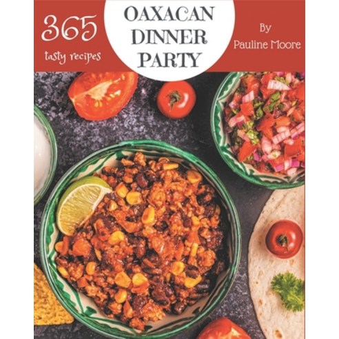 365 Tasty Oaxacan Dinner Party Recipes: Cook it Yourself with Oaxacan Dinner Party Cookbook! Paperback, Independently Published