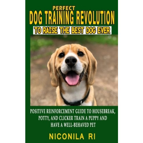 (영문도서) Perfect Dog Training Revolution To Raise The Best Dog Ever: Beginners Positive Reinforcement ... Paperback, Independently Published, English, 9798545603084