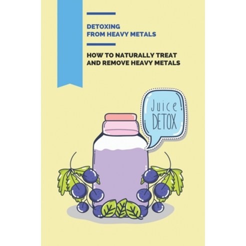 (영문도서) Detoxing From Heavy Metals: How To Naturally Treat And Remove Heavy Metals: Heavy Metal Toxin... Paperback, Independently Published, English, 9798503167641