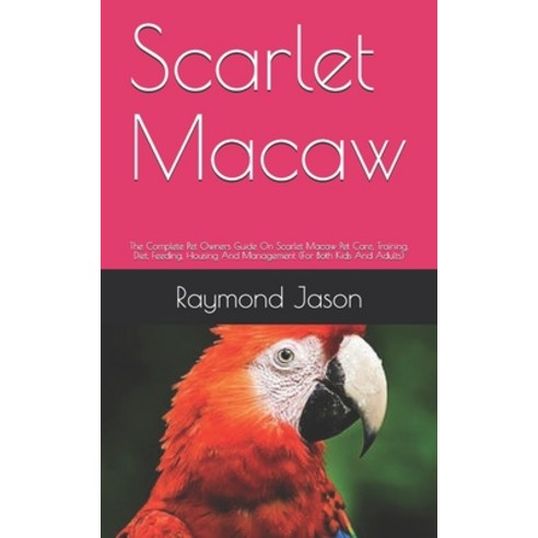Scarlet Macaw: The Complete Pet Owners Guide On Scarlet Macaw Pet Care Training Diet Feeding Hou... Paperback, Independently Published