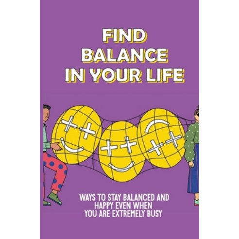 (영문도서) Find Balance In Your Life: Ways To Stay Balanced And Happy Even When You Are Extremely Busy: ... Paperback, Independently Published, English, 9798536968345