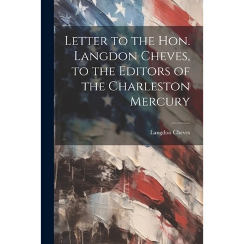 (영문도서) Letter to the Hon. Langdon Cheves to the Editors of the Charleston Mercury Paperback, Legare Street Press, English, 9781021937759