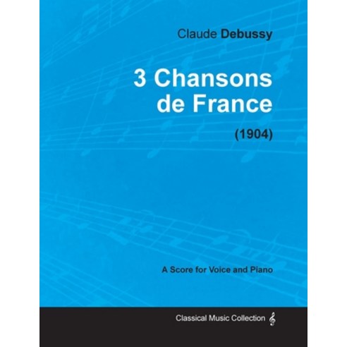 3 Chansons de France - For Voice and Piano (1904) Paperback, Classic Music Collection, English, 9781447474210