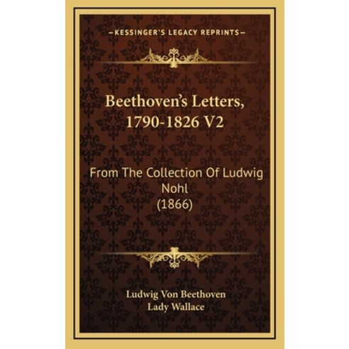 (영문도서) Beethoven''s Letters 1790-1826 V2: From The Collection Of Ludwig Nohl (1866) Hardcover, Kessinger Publishing, English, 9781164749523