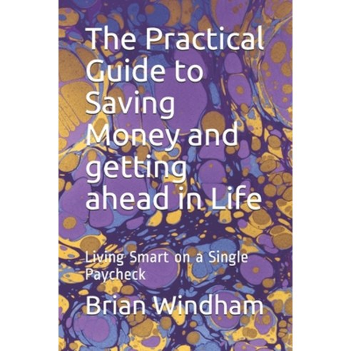 The Practical Guide to Saving Money and getting ahead in Life: Living Smart on a Single Paycheck Paperback, Independently Published, English, 9798627921037