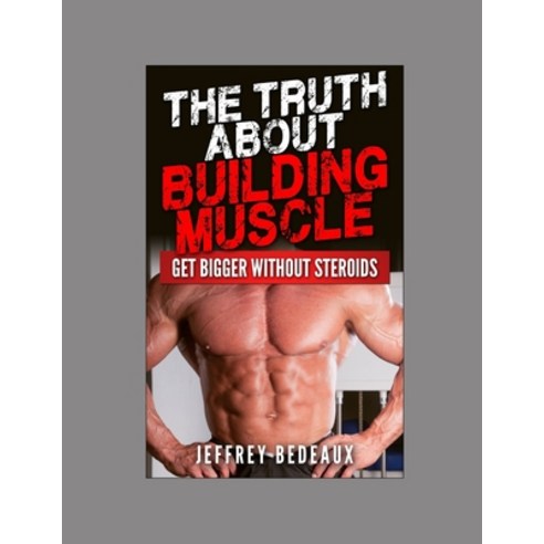(영문도서) The Truth About Building Muscle: Get Bigger Without Steroids Paperback, Independently Published, English, 9798443303734