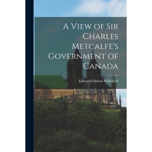 (영문도서) A View of Sir Charles Metcalfe''s Government of Canada [microform] Paperback, Legare Street Press, English, 9781014516039