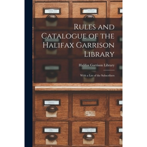 (영문도서) Rules and Catalogue of the Halifax Garrison Library [microform]: With a List of the Subscribers Paperback, Legare Street Press, English, 9781014964465
