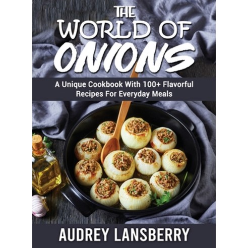 (영문도서) The World of Onions: A Unique Cookbook With 100+ Flavorful Recipes For Everyday Meals Hardcover, Audrey Lansberry, English, 9781803120256