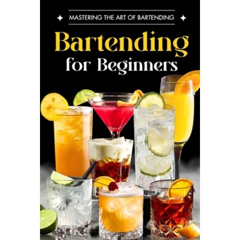 (영문도서) Bartending for Beginners: Mastering the Art of Bartending: Drink Recipes Paperback, Independently Published, English, 9798325132490