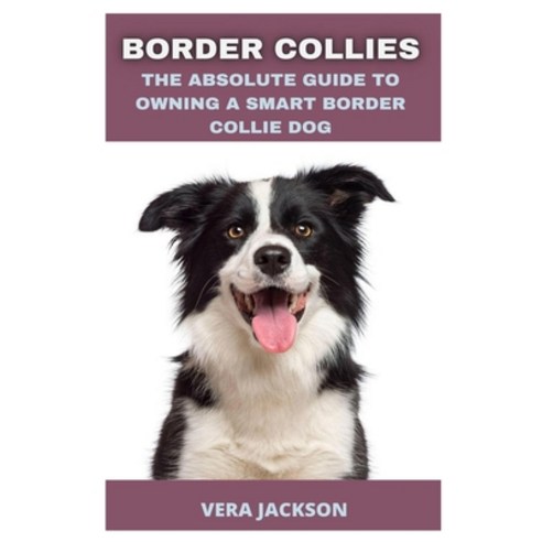 Border Collies: The Absolute Guide to Owning a Smart Border Collie Dog Paperback, Independently Published, English, 9798719576190