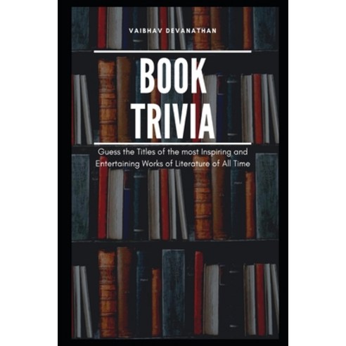 Book Trivia: Guess the Titles of the most Inspiring and Entertaining Works of Literature of All Time Paperback, Independently Published, English, 9798706271749