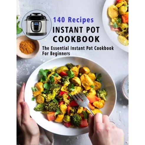 140 Recipes Instant Pot Cookbook: The Essential Instant Pot Cookbook For Beginners Paperback, Independently Published