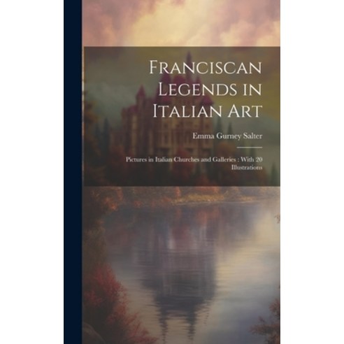 (영문도서) Franciscan Legends in Italian Art: Pictures in Italian Churches and Galleries: With 20 Illust... Hardcover, Legare Street Press, English, 9781020684326