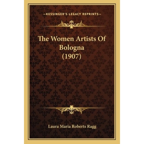 The Women Artists Of Bologna (1907) Paperback, Kessinger Publishing