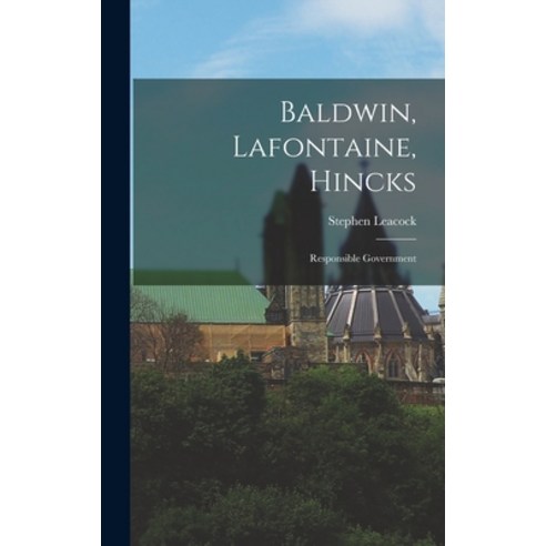 (영문도서) Baldwin Lafontaine Hincks: Responsible Government Hardcover, Legare Street Press, English, 9781017373448