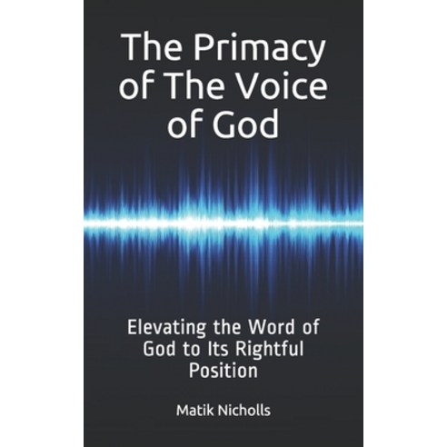 The Primacy of the Voice of God: Elevating the Word of God to Its Rightful Position Paperback, Independently Published, English, 9781691326730