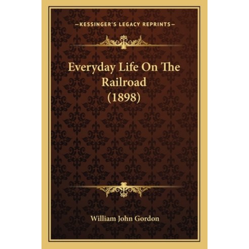 Everyday Life On The Railroad (1898) Paperback, Kessinger Publishing