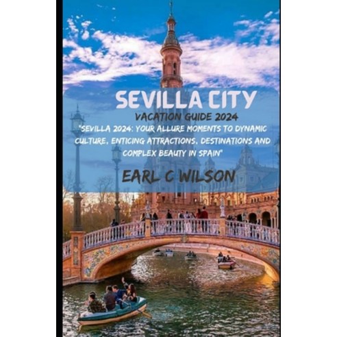(영문도서) Sevilla City Vacation Guide 2024: "Sevilla 2024: Your Allure Moments To Dynamic Culture Enti... Paperback, Independently Published, English, 9798877655003