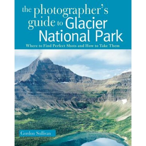 The Photographer''s Guide to Glacier National Park: Where to Find Perfect Shots and How to Take Them Paperback, Countryman Press, English, 9780881508819