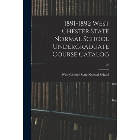 (영문도서) 1891-1892 West Chester State Normal School Undergraduate Course Catalog; 20 Paperback, Legare Street Press, English, 9781014844767
