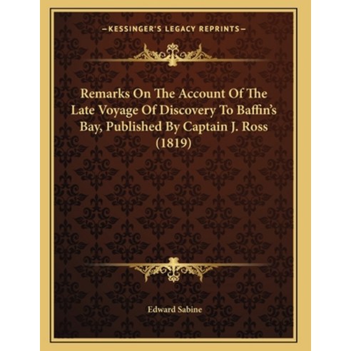 Remarks On The Account Of The Late Voyage Of Discovery To Baffin''s Bay Published By Captain J. Ross... Paperback, Kessinger Publishing, English, 9781165645930