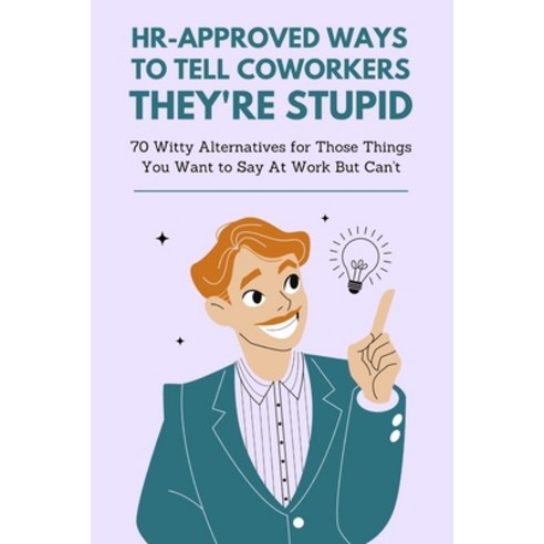 (영문도서) HR-Approved Ways to Tell Coworkers They''re Stupid: 70 Witty Alternatives for Those Things You... Paperback, Independently Published, English, 9798868284632